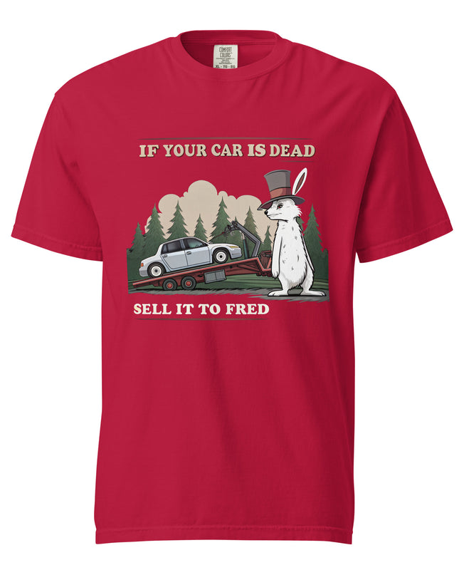 If Your Car is Dead - Sell it to Fred -Comfort Colors -  t-shirt